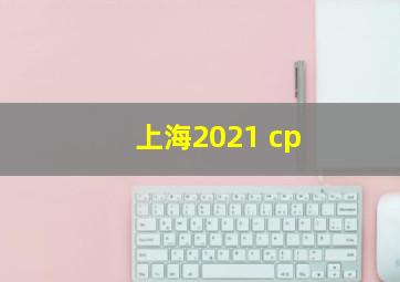 上海2021 cp